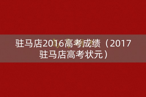 驻马店2016高考成绩（2017驻马店高考状元）
