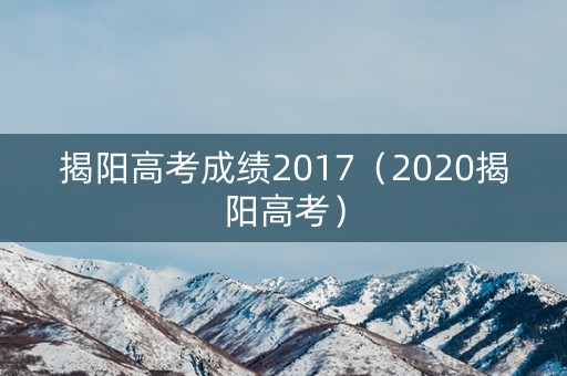 揭阳高考成绩2017（2020揭阳高考）
