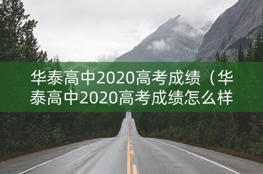 华泰高中2020高考成绩（华泰高中2020高考成绩怎么样）