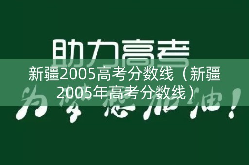 新疆2005高考分数线（新疆2005年高考分数线）