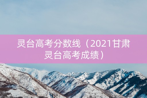 灵台高考分数线（2021甘肃灵台高考成绩）