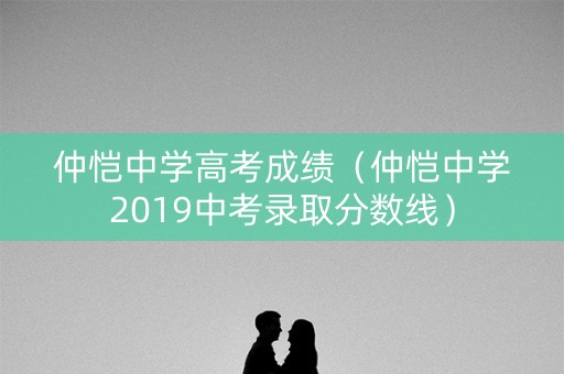 仲恺中学高考成绩(仲恺中学2019中考录取分数线) 仲恺中学高考成绩(仲恺中学2019中考录取分数线)