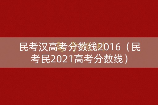 民考汉高考分数线2016（民考民2021高考分数线）