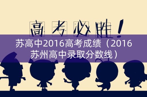 苏高中2016高考成绩（2016苏州高中录取分数线）