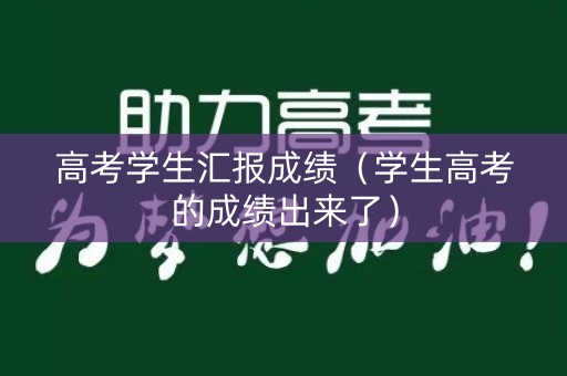 高考学生汇报成绩(学生高考的成绩出来了) 高考学生汇报成绩(学生高考的成绩出来了)