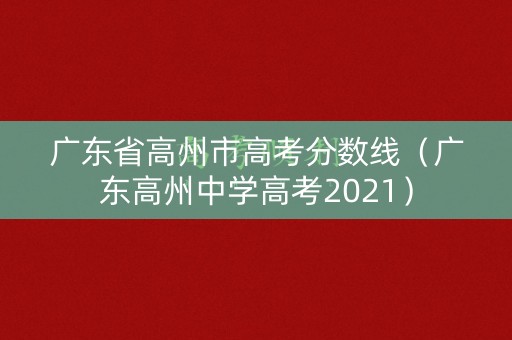 广东省高州市高考分数线(广东高州中学高考2021) 广东省高州市高考分数线(广东高州中学高考2021)