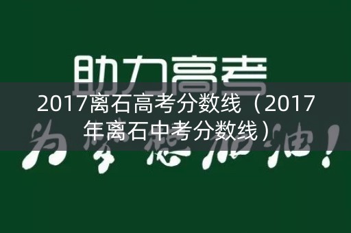 2017离石高考分数线（2017年离石中考分数线）