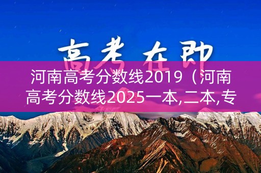 河南高考分数线2019（河南高考分数线2025一本,二本,专科）