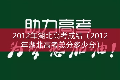2012年湖北高考成绩（2012年湖北高考总分多少分）