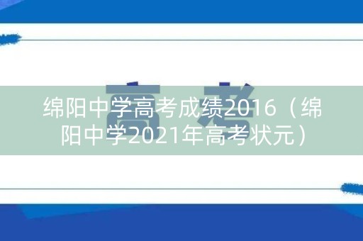 绵阳中学高考成绩2016（绵阳中学2021年高考状元）