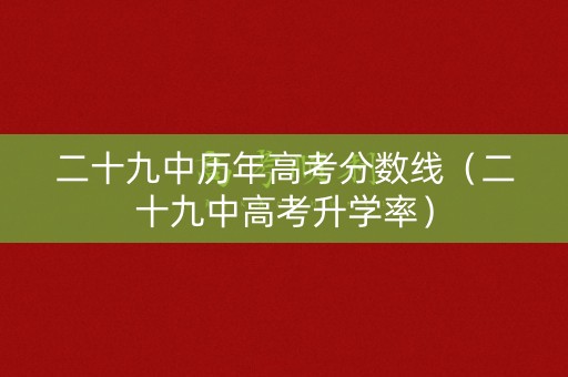 二十九中历年高考分数线（二十九中高考升学率）