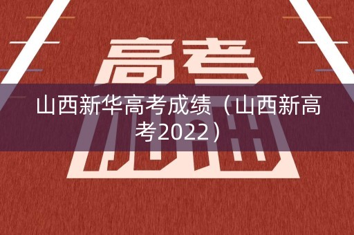 山西新华高考成绩（山西新高考2022）