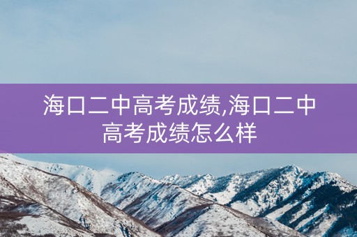 海口二中高考成绩,海口二中高考成绩怎么样