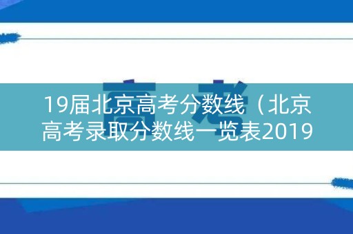 19届北京高考分数线(北京高考录取分数线一览表2019) 19届北京高考分数线(北京高考录取分数线一览表2019)