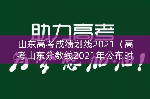 山东高考成绩划线2021（高考山东分数线2021年公布时间）