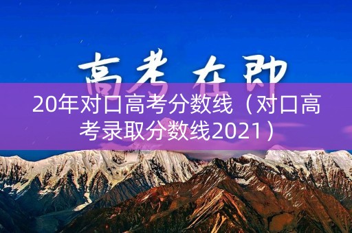 20年对口高考分数线(对口高考录取分数线2021) 20年对口高考分数线(对口高考录取分数线2021)