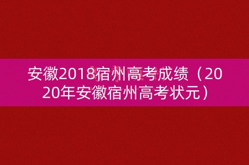 安徽2018宿州高考成绩（2020年安徽宿州高考状元）