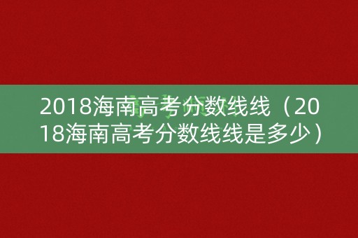 2018海南高考分数线线（2018海南高考分数线线是多少）