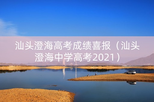 汕头澄海高考成绩喜报（汕头澄海中学高考2021）