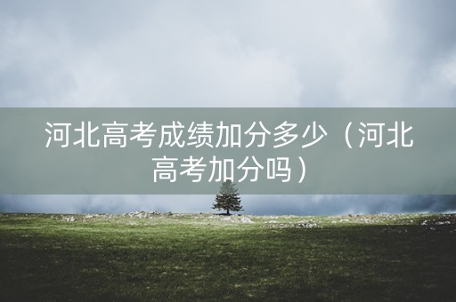 河北高考成绩加分多少（河北高考加分吗）