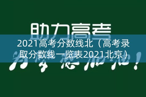2021高考分数线北(高考录取分数线一览表2021北京) 2021高考分数线北(高考录取分数线一览表2021北京)