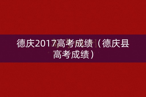 德庆2017高考成绩（德庆县高考成绩）