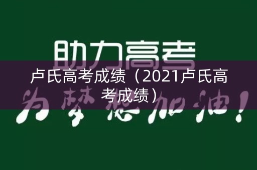 卢氏高考成绩(2021卢氏高考成绩) 卢氏高考成绩(2021卢氏高考成绩)