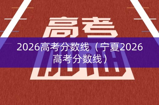 2026高考分数线（宁夏2026高考分数线）