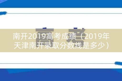 南开2019高考成绩（2019年天津南开录取分数线是多少）