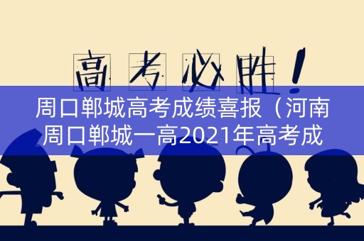 周口郸城高考成绩喜报（河南周口郸城一高2021年高考成绩）
