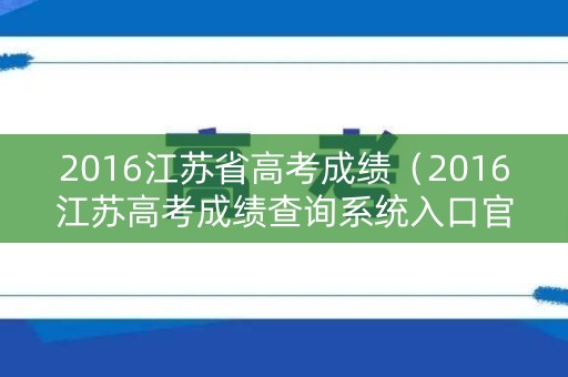2016江苏省高考成绩（2016江苏高考成绩查询系统入口官网）