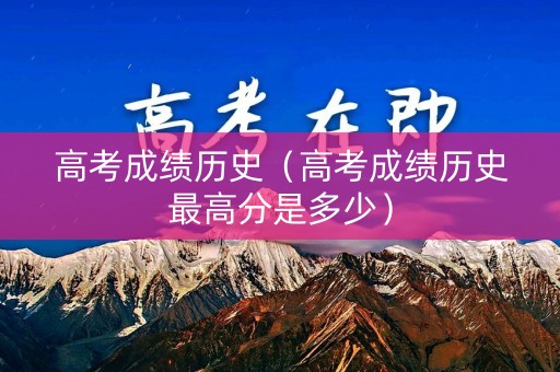 高考成绩历史(高考成绩历史最高分是多少) 高考成绩历史(高考成绩历史最高分是多少)