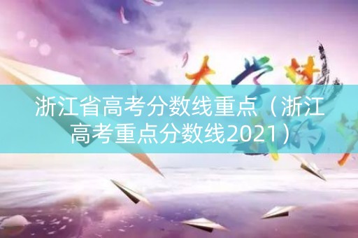 浙江省高考分数线重点（浙江高考重点分数线2021）