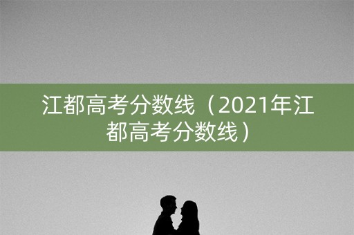 江都高考分数线(2021年江都高考分数线) 江都高考分数线(2021年江都高考分数线)