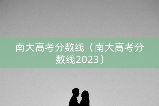 南大高考分数线（南大高考分数线2023）