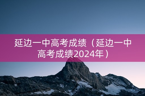 延边一中高考成绩（延边一中高考成绩2024年）