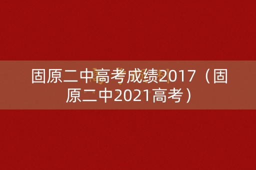 固原二中高考成绩2017（固原二中2021高考）