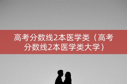 高考分数线2本医学类(高考分数线2本医学类大学) 高考分数线2本医学类(高考分数线2本医学类大学)