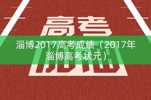 淄博2017高考成绩(2017年淄博高考状元) 淄博2017高考成绩(2017年淄博高考状元)