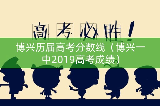 博兴历届高考分数线(博兴一中2019高考成绩) 博兴历届高考分数线(博兴一中2019高考成绩)