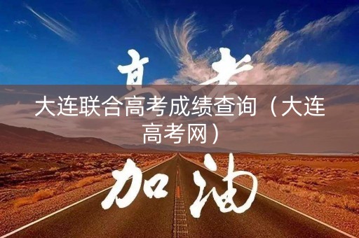 大连联合高考成绩查询（大连高考网）