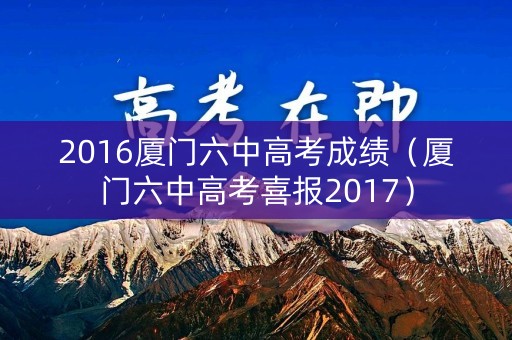2016厦门六中高考成绩（厦门六中高考喜报2017）