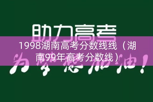 1998湖南高考分数线线（湖南99年高考分数线）