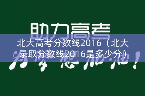 北大高考分数线2016(北大录取分数线2016是多少分) 北大高考分数线2016(北大录取分数线2016是多少分)