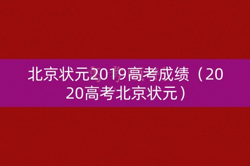 北京状元2019高考成绩(2020高考北京状元) 北京状元2019高考成绩(2020高考北京状元)