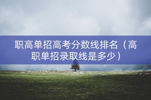 职高单招高考分数线排名（高职单招录取线是多少）