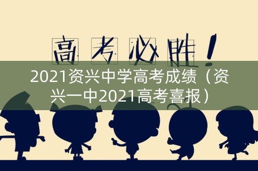 2021资兴中学高考成绩（资兴一中2021高考喜报）