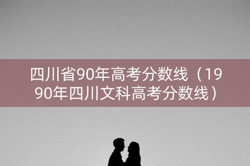 四川省90年高考分数线（1990年四川文科高考分数线）