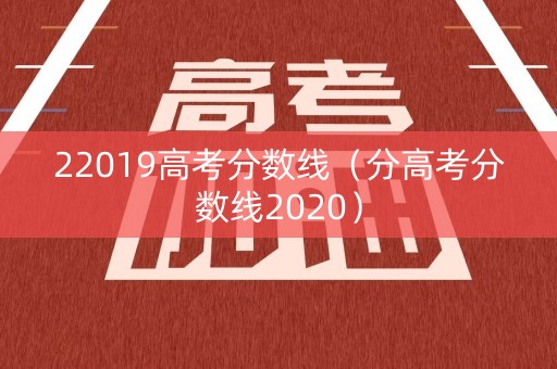 22019高考分数线(分高考分数线2020) 22019高考分数线(分高考分数线2020)