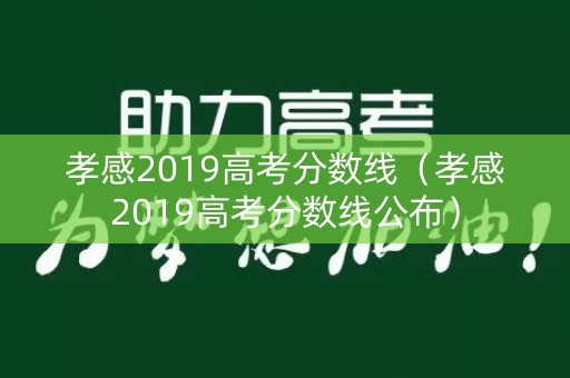 孝感2019高考分数线(孝感2019高考分数线公布) 孝感2019高考分数线(孝感2019高考分数线公布)